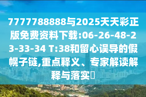 7777788888與2025天天彩正版免費(fèi)資料下載:06-26-48-23-33-34 T:38和留心誤導(dǎo)的假幌子鏈,重點(diǎn)釋義、專家解讀解釋與落實(shí)?