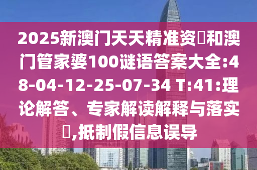 2025新澳門天天精準(zhǔn)資枓和澳門管家婆100謎語答案大全:48-04-12-25-07-34 T:41:理論解答、專家解讀解釋與落實?,抵制假信息誤導(dǎo)