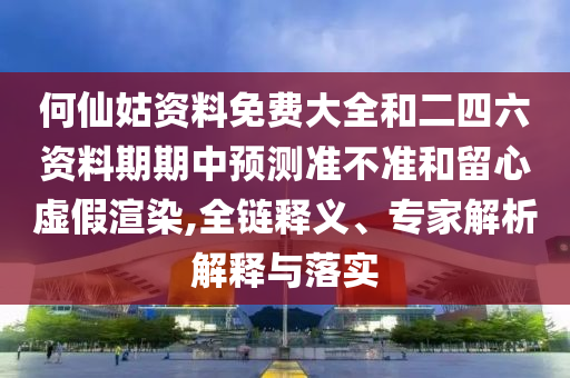 何仙姑資料免費(fèi)大全和二四六資料期期中預(yù)測(cè)準(zhǔn)不準(zhǔn)和留心虛假渲染,全鏈釋義、專家解析解釋與落實(shí)