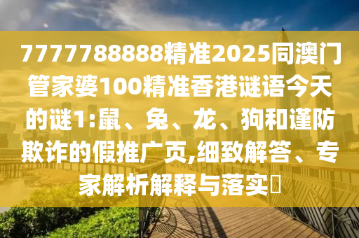 7777788888精準(zhǔn)2025同澳門管家婆100精準(zhǔn)香港謎語今天的謎1:鼠、兔、龍、狗和謹(jǐn)防欺詐的假推廣頁,細(xì)致解答、專家解析解釋與落實(shí)?