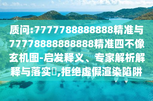 質(zhì)問(wèn):7777788888888精準(zhǔn)與77778888888888精準(zhǔn)四不像玄機(jī)圖-啟發(fā)釋義、專(zhuān)家解析解釋與落實(shí)?,拒絕虛假渲染陷阱