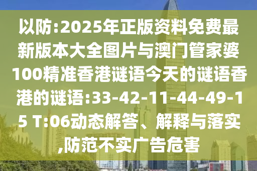 以防:2025年正版資料免費(fèi)最新版本大全圖片與澳門管家婆100精準(zhǔn)香港謎語今天的謎語香港的謎語:33-42-11-44-49-15 T:06動(dòng)態(tài)解答、解釋與落實(shí),防范不實(shí)廣告危害