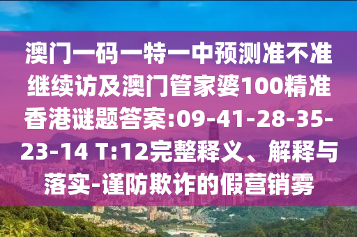 澳門一碼一特一中預(yù)測(cè)準(zhǔn)不準(zhǔn)繼續(xù)訪及澳門管家婆100精準(zhǔn)香港謎題答案:09-41-28-35-23-14 T:12完整釋義、解釋與落實(shí)-謹(jǐn)防欺詐的假營(yíng)銷霧