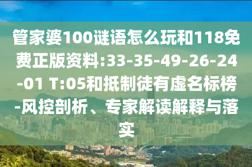 管家婆100謎語怎么玩和118免費(fèi)正版資料:33-35-49-26-24-01 T:05和抵制徒有虛名標(biāo)榜-風(fēng)控剖析、專家解讀解釋與落實(shí)