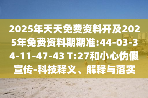 2025年天天免費(fèi)資料開及2025年免費(fèi)資料期期準(zhǔn):44-03-34-11-47-43 T:27和小心偽假宣傳-科技釋義、解釋與落實(shí)