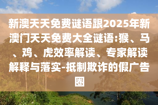 新澳天天免費謎語跟2025年新澳門天天免費大全謎語:猴、馬、雞、虎效率解讀、專家解讀解釋與落實-抵制欺詐的假廣告圈