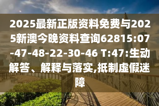 2025最新正版資料免費與2025新澳今晚資料查詢62815:07-47-48-22-30-46 T:47:生動解答、解釋與落實,抵制虛假迷障