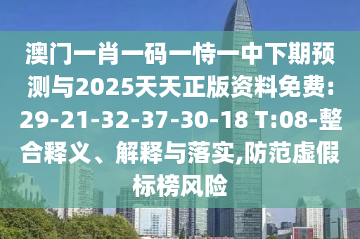 澳門一肖一碼一恃一中下期預(yù)測與2025天天正版資料免費:29-21-32-37-30-18 T:08-整合釋義、解釋與落實,防范虛假標(biāo)榜風(fēng)險