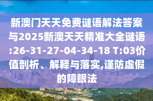 新澳門天天免費謎語解法答案與2025新澳天天精準(zhǔn)大全謎語:26-31-27-04-34-18 T:03價值剖析、解釋與落實,謹(jǐn)防虛假的障眼法
