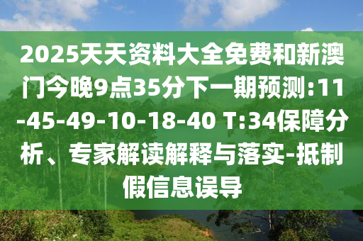 2025天天資料大全免費和新澳門今晚9點35分下一期預(yù)測:11-45-49-10-18-40 T:34保障分析、專家解讀解釋與落實-抵制假信息誤導(dǎo)
