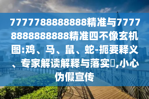 7777788888888精準(zhǔn)與77778888888888精準(zhǔn)四不像玄機(jī)圖:雞、馬、鼠、蛇-扼要釋義、專家解讀解釋與落實(shí)?,小心偽假宣傳
