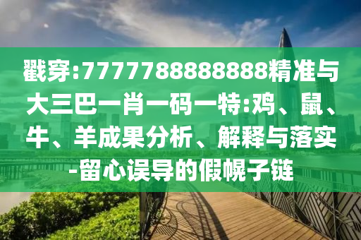 戳穿:7777788888888精準(zhǔn)與大三巴一肖一碼一特:雞、鼠、牛、羊成果分析、解釋與落實(shí)-留心誤導(dǎo)的假幌子鏈