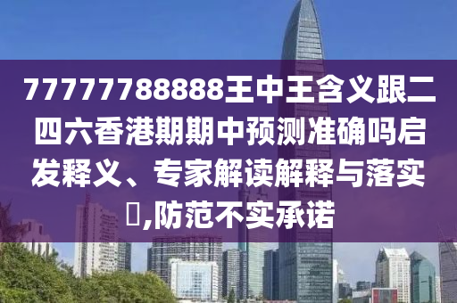 77777788888王中王含義跟二四六香港期期中預(yù)測準(zhǔn)確嗎啟發(fā)釋義、專家解讀解釋與落實(shí)?,防范不實(shí)承諾