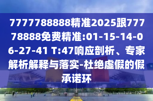 7777788888精準(zhǔn)2025跟77778888免費(fèi)精準(zhǔn):01-15-14-06-27-41 T:47響應(yīng)剖析、專家解析解釋與落實(shí)-杜絕虛假的假承諾環(huán)