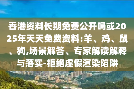 香港資料長(zhǎng)期免費(fèi)公開嗎或2025年天天免費(fèi)資料:羊、雞、鼠、狗,場(chǎng)景解答、專家解讀解釋與落實(shí)-拒絕虛假渲染陷阱