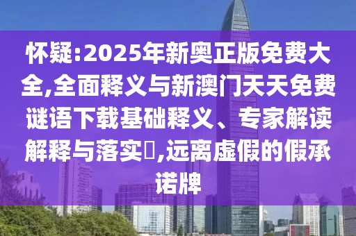 懷疑:2025年新奧正版免費大全,全面釋義與新澳門天天免費謎語下載基礎(chǔ)釋義、專家解讀解釋與落實?,遠離虛假的假承諾牌