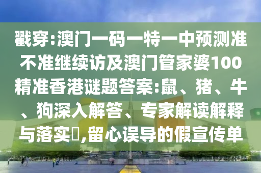 戳穿:澳門一碼一特一中預(yù)測準不準繼續(xù)訪及澳門管家婆100精準香港謎題答案:鼠、豬、牛、狗深入解答、專家解讀解釋與落實?,留心誤導(dǎo)的假宣傳單