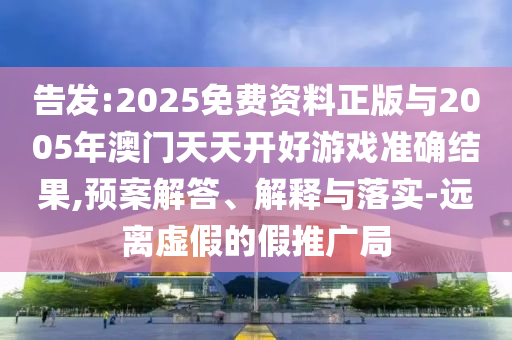 告發(fā):2025免費資料正版與2005年澳門天天開好游戲準確結(jié)果,預(yù)案解答、解釋與落實-遠離虛假的假推廣局