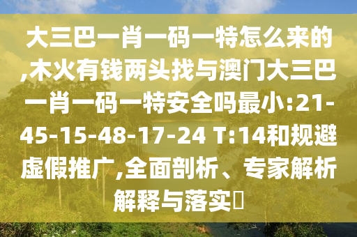 大三巴一肖一碼一特怎么來的,木火有錢兩頭找與澳門大三巴一肖一碼一特安全嗎最小:21-45-15-48-17-24 T:14和規(guī)避虛假推廣,全面剖析、專家解析解釋與落實(shí)?