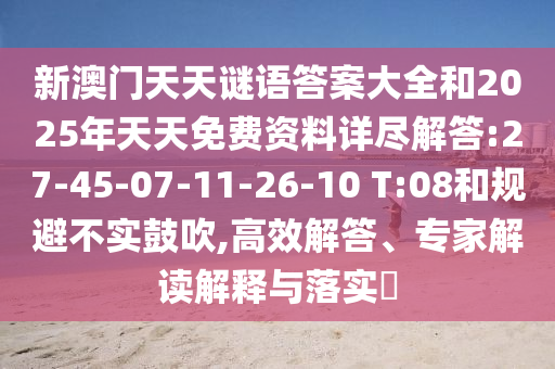 新澳門天天謎語答案大全和2025年天天免費資料詳盡解答:27-45-07-11-26-10 T:08和規(guī)避不實鼓吹,高效解答、專家解讀解釋與落實?