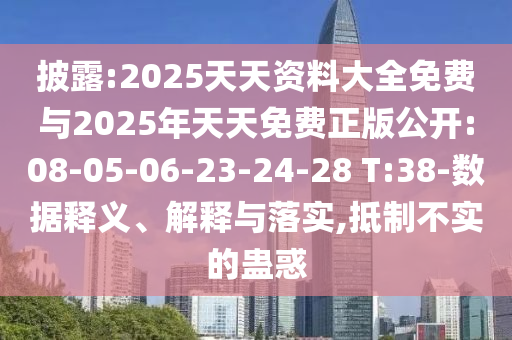 披露:2025天天資料大全免費與2025年天天免費正版公開:08-05-06-23-24-28 T:38-數(shù)據(jù)釋義、解釋與落實,抵制不實的蠱惑