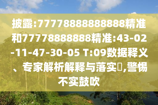 披露:77778888888888精準(zhǔn)和77778888888精準(zhǔn):43-02-11-47-30-05 T:09數(shù)據(jù)釋義、專(zhuān)家解析解釋與落實(shí)?,警惕不實(shí)鼓吹
