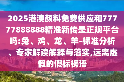 2025港澳顏料免費(fèi)供應(yīng)和77777888888精準(zhǔn)新傳是正規(guī)平臺(tái)嗎:兔、雞、龍、羊-標(biāo)準(zhǔn)分析、專家解讀解釋與落實(shí),遠(yuǎn)離虛假的假標(biāo)榜語(yǔ)