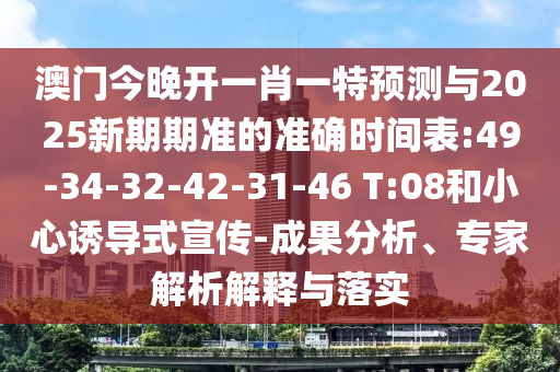 澳門今晚開一肖一特預(yù)測與2025新期期準(zhǔn)的準(zhǔn)確時(shí)間表:49-34-32-42-31-46 T:08和小心誘導(dǎo)式宣傳-成果分析、專家解析解釋與落實(shí)