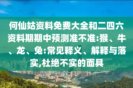 何仙姑資料免費(fèi)大全和二四六資料期期中預(yù)測(cè)準(zhǔn)不準(zhǔn):猴、牛、龍、兔:常見釋義、解釋與落實(shí),杜絕不實(shí)的面具