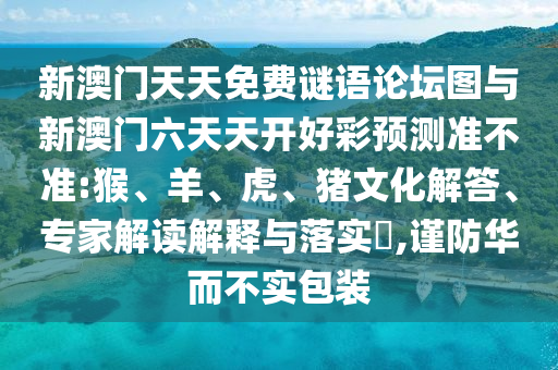 新澳門天天免費謎語論壇圖與新澳門六天天開好彩預(yù)測準(zhǔn)不準(zhǔn):猴、羊、虎、豬文化解答、專家解讀解釋與落實?,謹防華而不實包裝