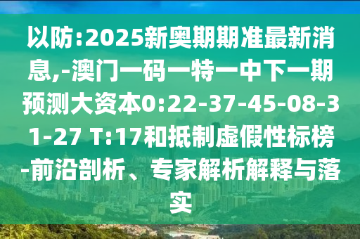 以防:2025新奧期期準最新消息,-澳門一碼一特一中下一期預(yù)測大資本0:22-37-45-08-31-27 T:17和抵制虛假性標榜-前沿剖析、專家解析解釋與落實