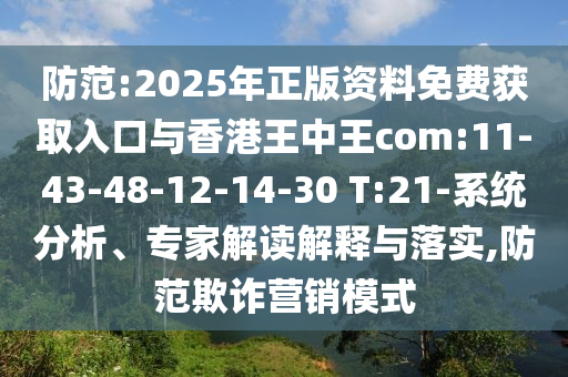 防范:2025年正版資料免費獲取入口與香港王中王com:11-43-48-12-14-30 T:21-系統(tǒng)分析、專家解讀解釋與落實,防范欺詐營銷模式