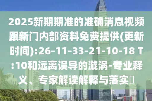 2025新期期準(zhǔn)的準(zhǔn)確消息視頻跟新門內(nèi)部資料免費(fèi)提供(更新時(shí)間):26-11-33-21-10-18 T:10和遠(yuǎn)離誤導(dǎo)的漩渦-專業(yè)釋義、專家解讀解釋與落實(shí)?