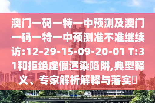 澳門一碼一特一中預(yù)測及澳門一碼一特一中預(yù)測準不準繼續(xù)訪:12-29-15-09-20-01 T:31和拒絕虛假渲染陷阱,典型釋義、專家解析解釋與落實?
