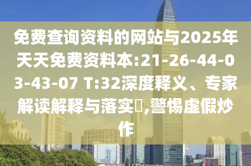 免費查詢資料的網(wǎng)站與2025年天天免費資料本:21-26-44-03-43-07 T:32深度釋義、專家解讀解釋與落實?,警惕虛假炒作