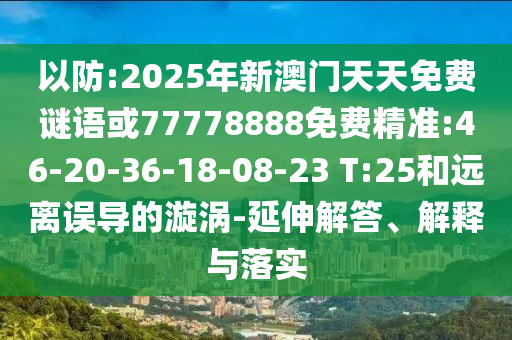 以防:2025年新澳門天天免費(fèi)謎語(yǔ)或77778888免費(fèi)精準(zhǔn):46-20-36-18-08-23 T:25和遠(yuǎn)離誤導(dǎo)的漩渦-延伸解答、解釋與落實(shí)