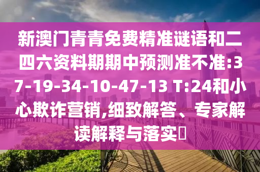 新澳門青青免費精準謎語和二四六資料期期中預(yù)測準不準:37-19-34-10-47-13 T:24和小心欺詐營銷,細致解答、專家解讀解釋與落實?